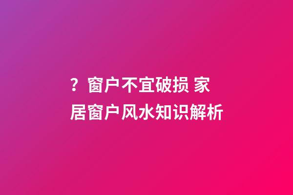 ？窗户不宜破损 家居窗户风水知识解析